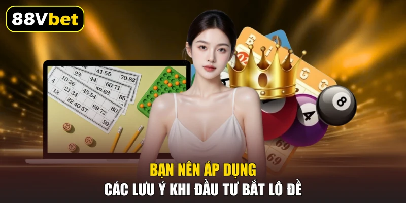 Bạn nên áp dụng các lưu ý khi đầu tư bắt lô đề