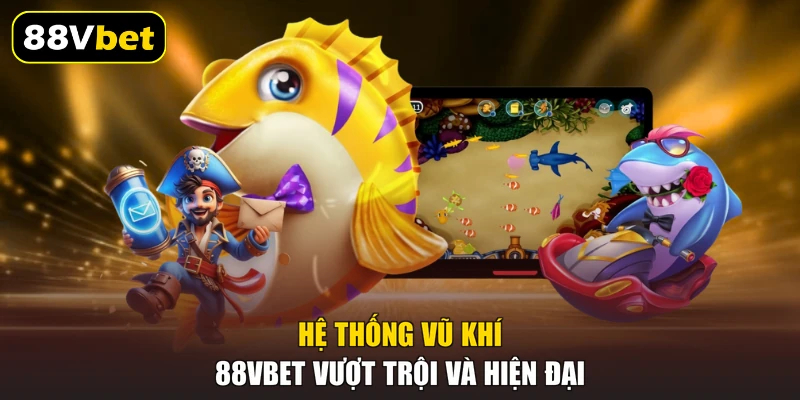 Bắn Cá Tiên 88VBET | Săn Ngư Thần Tiên Cuốn Hút TOP 1 3 Hệ thống vũ khí 88VBET vượt trội và hiện đại