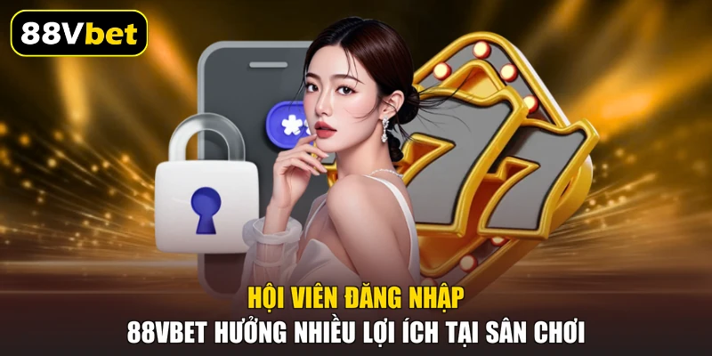 Hội viên đăng nhập 88VBET hưởng nhiều lợi ích tại sân chơi