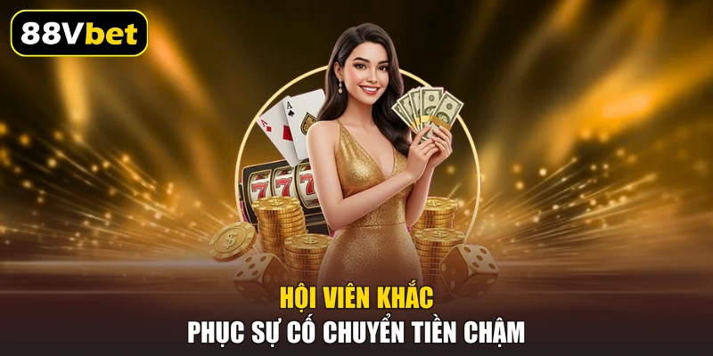 Nạp Tiền 88VBET - 3 Hình Thức Chuyển Tiền Nhanh Nhất 3 Hội viên khắc phục sự cố chuyển tiền chậm