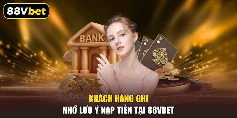 Nạp Tiền 88VBET - 3 Hình Thức Chuyển Tiền Nhanh Nhất 2 Khách hàng ghi nhớ lưu ý nạp tiền tại 88VBET