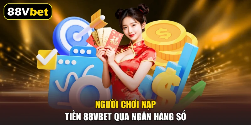 Nạp Tiền 88VBET - 3 Hình Thức Chuyển Tiền Nhanh Nhất 1 Người chơi nạp tiền 88VBET qua ngân hàng số